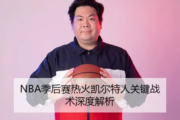 NBA季后赛热火凯尔特人关键战术深度解析